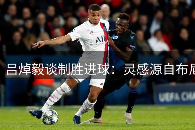 吕焯毅谈制胜进球：灵感源自布尼亚明，庆祝献给爱人