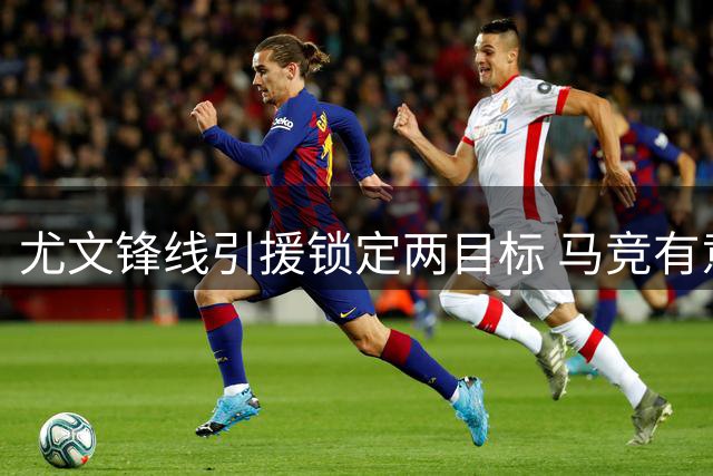 尤文锋线引援锁定两目标 马竞有意租借戴维但不愿负担全薪