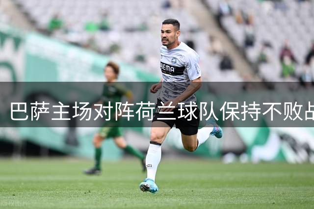 巴萨主场对阵荷兰球队保持不败战绩