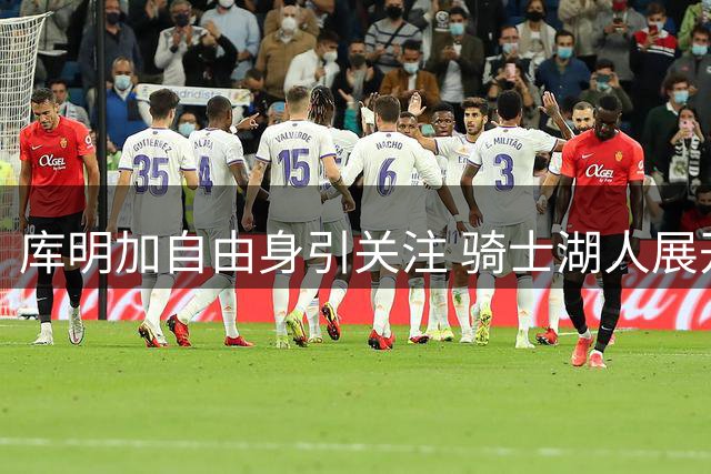 库明加自由身引关注 骑士湖人展开追逐