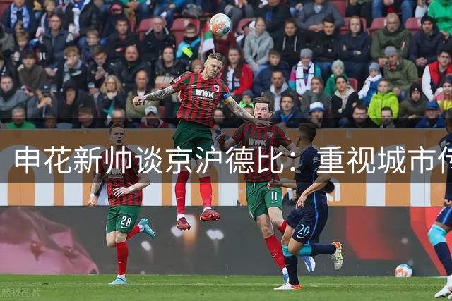 申花新帅谈京沪德比：重视城市传统 更专注战术执行