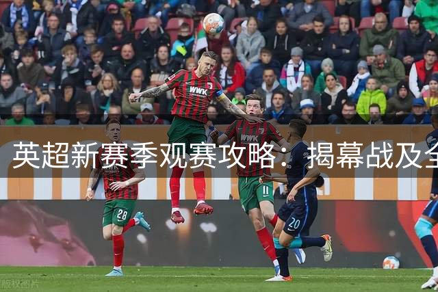 英超新赛季观赛攻略：揭幕战及全平台直播指南