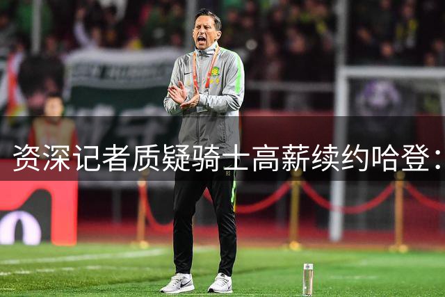 资深记者质疑骑士高薪续约哈登：39岁老将恐成球队负担